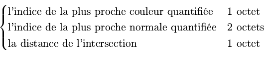 \begin{displaymath}
\begin{cases}
\textrm{l'indice de la plus proche couleur qua...
...rm{la distance de l'intersection} & \textrm{1 octet}\end{cases}\end{displaymath}